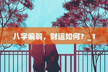 八字偏弱，财运如何？_1