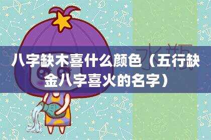 八字缺木喜什么颜色（五行缺金八字喜火的名字）