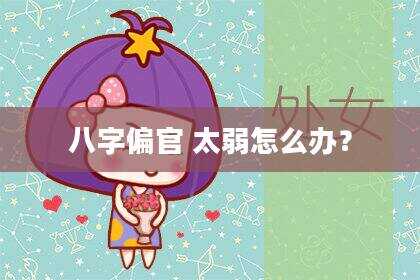 八字偏官 太弱怎么办？