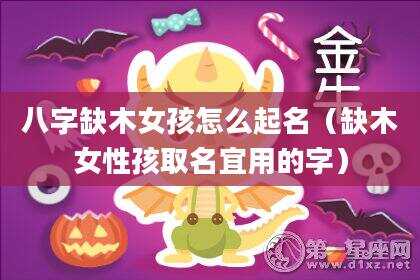 八字缺木女孩怎么起名（缺木女性孩取名宜用的字）