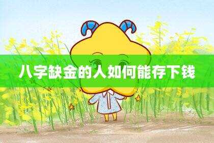 八字缺金的人如何能存下钱