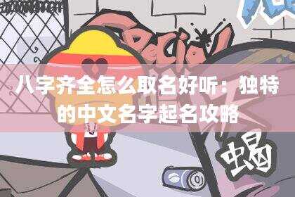 八字齐全怎么取名好听：独特的中文名字起名攻略