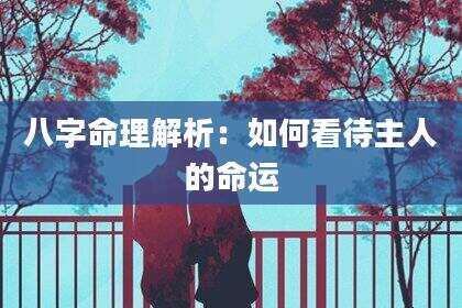 八字命理解析：如何看待主人的命运