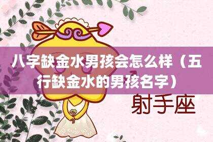 八字缺金水男孩会怎么样（五行缺金水的男孩名字）