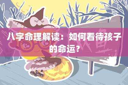 八字命理解读：如何看待孩子的命运？