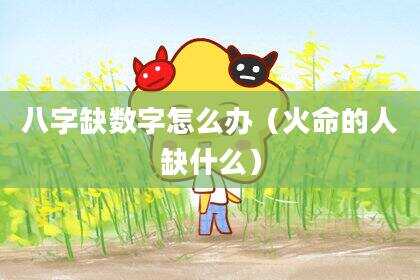 八字缺数字怎么办（火命的人缺什么）
