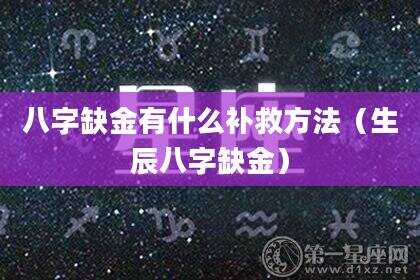 八字缺金有什么补救方法（生辰八字缺金）