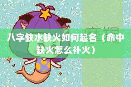 八字缺水缺火如何起名（命中缺火怎么补火）