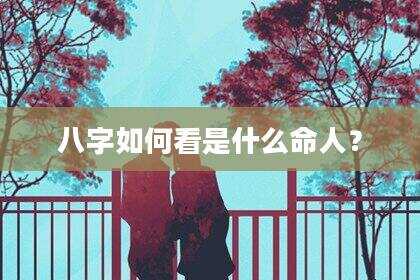 八字如何看是什么命人？
