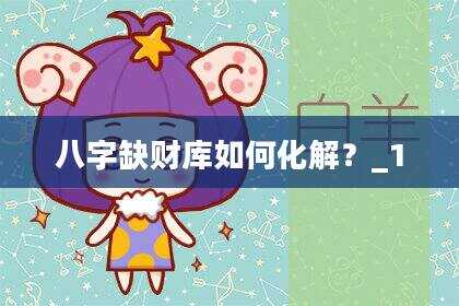 八字缺财库如何化解？_1