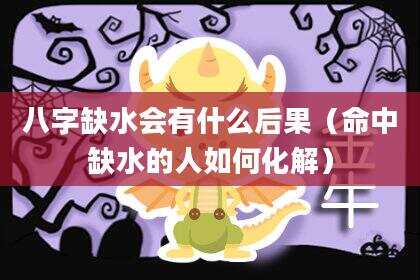 八字缺水会有什么后果（命中缺水的人如何化解）