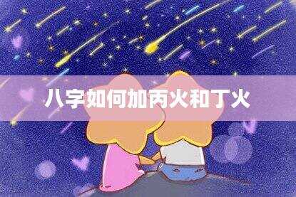八字如何加丙火和丁火