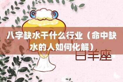 八字缺水干什么行业（命中缺水的人如何化解）