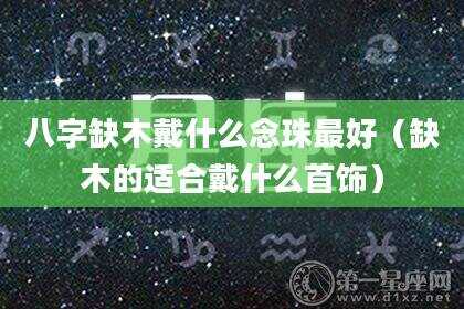 八字缺木戴什么念珠最好（缺木的适合戴什么首饰）