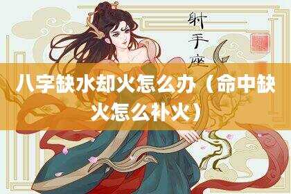 八字缺水却火怎么办（命中缺火怎么补火）