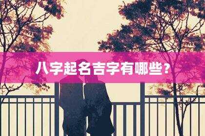 八字起名吉字有哪些？