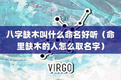 八字缺木叫什么命名好听（命里缺木的人怎么取名字）