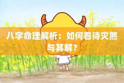 八字命理解析：如何看待灾煞与其解？