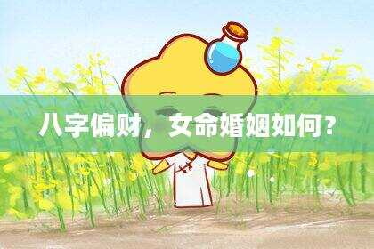 八字偏财，女命婚姻如何？