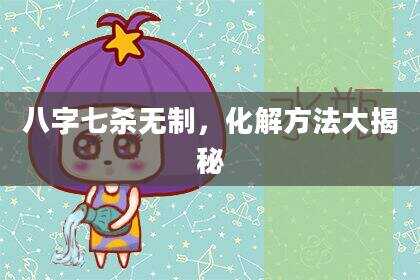 八字七杀无制，化解方法大揭秘