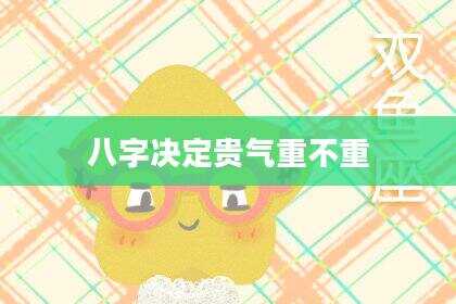 八字决定贵气重不重