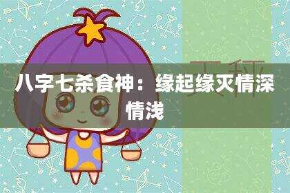 八字七杀食神：缘起缘灭情深情浅