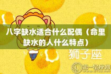 八字缺水适合什么配偶（命里缺水的人什么特点）