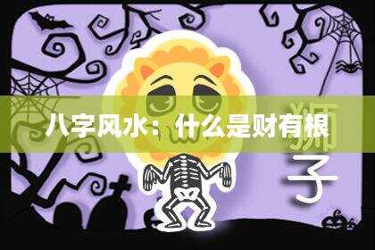 八字风水：什么是财有根