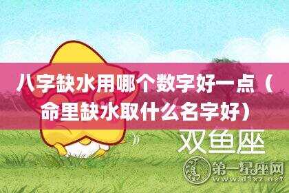 八字缺水用哪个数字好一点（命里缺水取什么名字好）