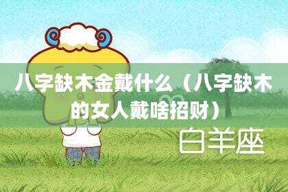 八字缺木金戴什么（八字缺木的女人戴啥招财）