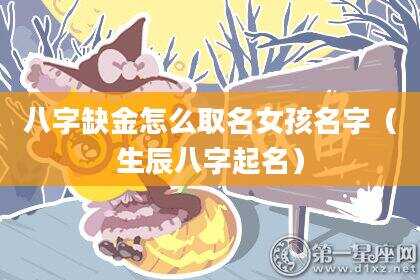 八字缺金怎么取名女孩名字（生辰八字起名）