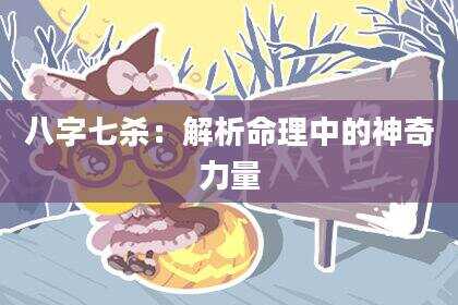 八字七杀：解析命理中的神奇力量