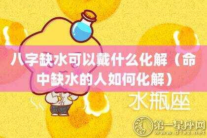 八字缺水可以戴什么化解（命中缺水的人如何化解）