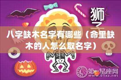 八字缺木名字有哪些（命里缺木的人怎么取名字）