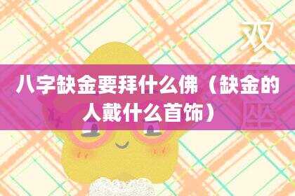 八字缺金要拜什么佛（缺金的人戴什么首饰）