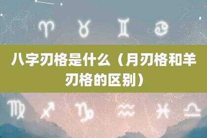 八字刃格是什么（月刃格和羊刃格的区别）