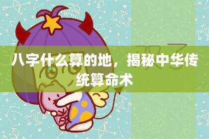 八字什么算的地，揭秘中华传统算命术