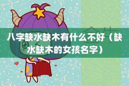 八字缺水缺木有什么不好（缺水缺木的女孩名字）