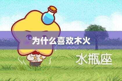 为什么喜欢木火
