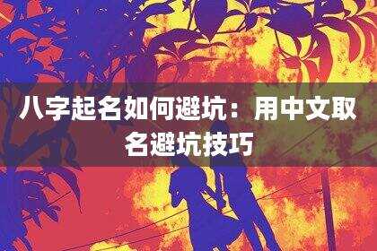 八字起名如何避坑：用中文取名避坑技巧