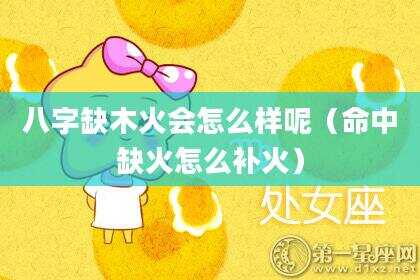 八字缺木火会怎么样呢（命中缺火怎么补火）