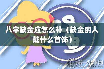 八字缺金应怎么补（缺金的人戴什么首饰）