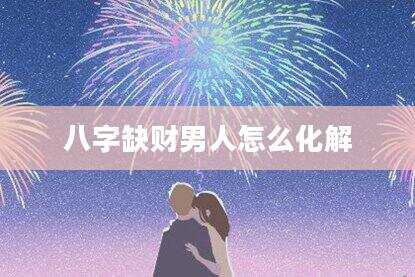 八字缺财男人怎么化解
