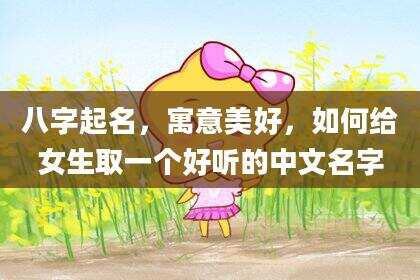 八字起名，寓意美好，如何给女生取一个好听的中文名字