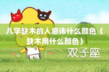 八字缺木的人忌讳什么颜色（缺木用什么颜色）