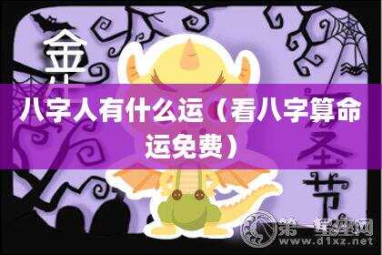 八字人有什么运（看八字算命运免费）