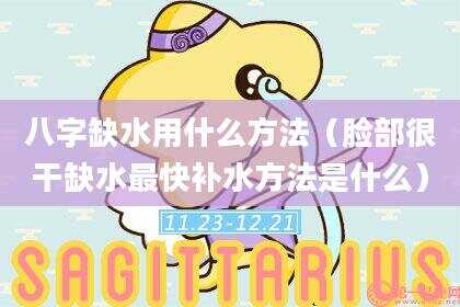 八字缺水用什么方法（脸部很干缺水最快补水方法是什么）