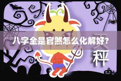 八字全是官煞怎么化解好？