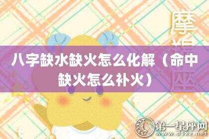 八字缺水缺火怎么化解（命中缺火怎么补火）