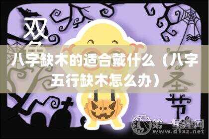 八字缺木的适合戴什么（八字五行缺木怎么办）